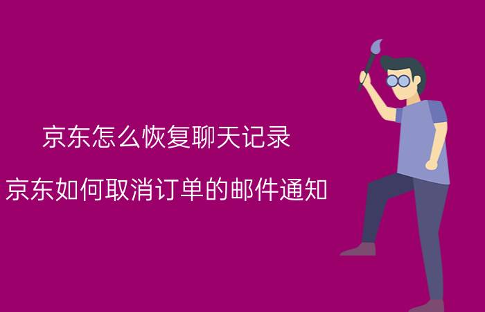 京东怎么恢复聊天记录 京东如何取消订单的邮件通知？